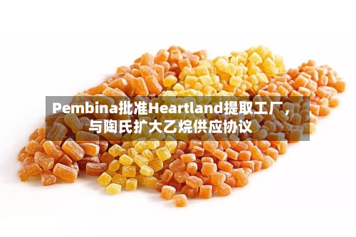 Pembina批准Heartland提取工厂	，与陶氏扩大乙烷供应协议-第2张图片