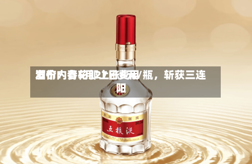 酒价内参5月27日费用发布：青花郎上涨6元/瓶	，斩获三连阳-第2张图片