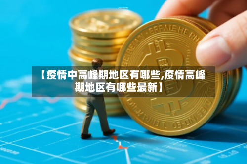【疫情中高峰期地区有哪些,疫情高峰期地区有哪些最新】