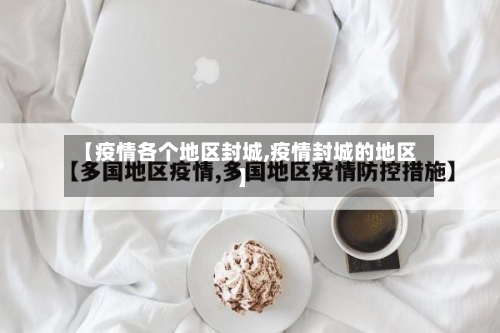 【疫情各个地区封城,疫情封城的地区】