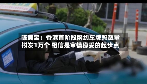 陈美宝：香港首阶段网约车牌照数量拟发1万个 相信是审慎稳妥的起步点
