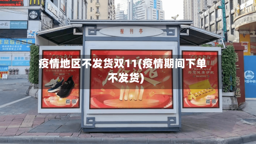 疫情地区不发货双11(疫情期间下单不发货)-第3张图片