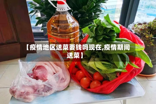 【疫情地区送菜要钱吗现在,疫情期间送菜】-第2张图片