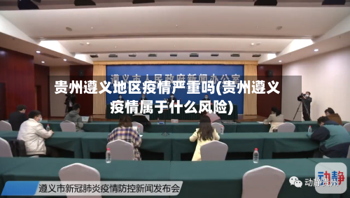 贵州遵义地区疫情严重吗(贵州遵义疫情属于什么风险)