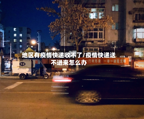 地区有疫情快递收不了/疫情快递送不进来怎么办-第2张图片