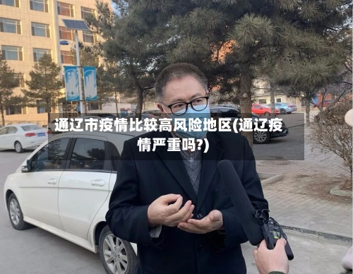 通辽市疫情比较高风险地区(通辽疫情严重吗?)