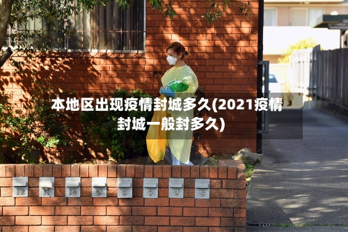 本地区出现疫情封城多久(2021疫情封城一般封多久)-第3张图片