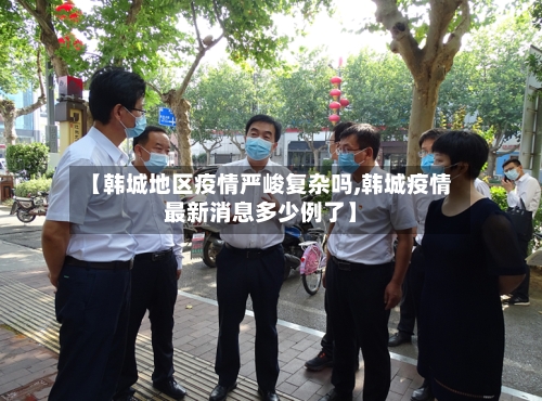 【韩城地区疫情严峻复杂吗,韩城疫情最新消息多少例了】-第2张图片