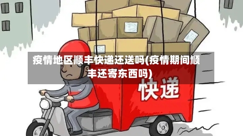 疫情地区顺丰快递还送吗(疫情期间顺丰还寄东西吗)