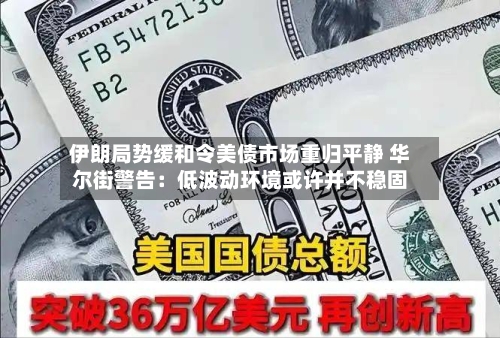 伊朗局势缓和令美债市场重归平静 华尔街警告：低波动环境或许并不稳固-第2张图片